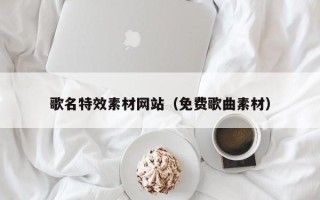 太原歌名特效素材网站（免费歌曲素材）